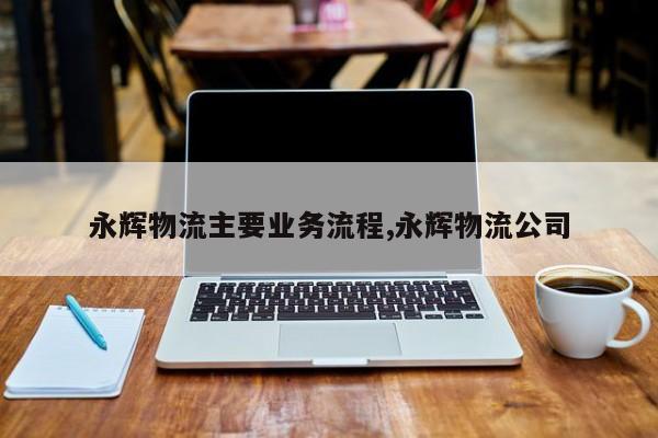 永辉物流主要业务流程,永辉物流公司
