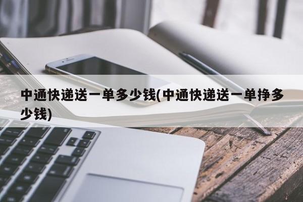 中通快递送一单多少钱(中通快递送一单挣多少钱)