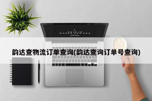 韵达查物流订单查询(韵达查询订单号查询)